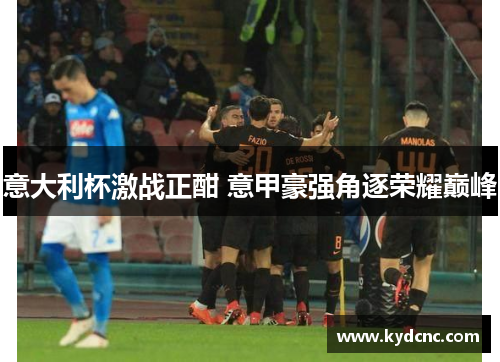 意大利杯激战正酣 意甲豪强角逐荣耀巅峰