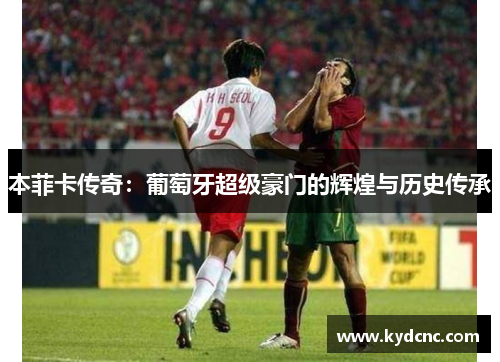 本菲卡传奇：葡萄牙超级豪门的辉煌与历史传承