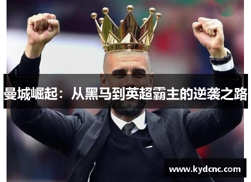 曼城崛起：从黑马到英超霸主的逆袭之路