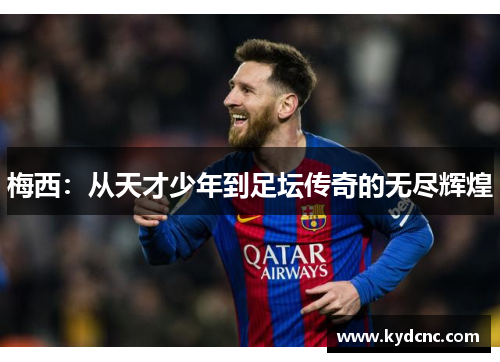 梅西：从天才少年到足坛传奇的无尽辉煌