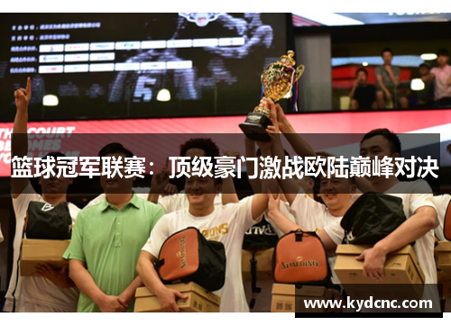 篮球冠军联赛：顶级豪门激战欧陆巅峰对决