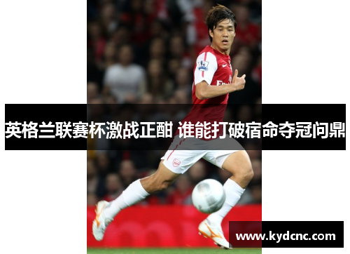 英格兰联赛杯激战正酣 谁能打破宿命夺冠问鼎
