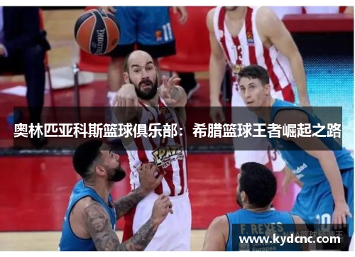 奥林匹亚科斯篮球俱乐部：希腊篮球王者崛起之路