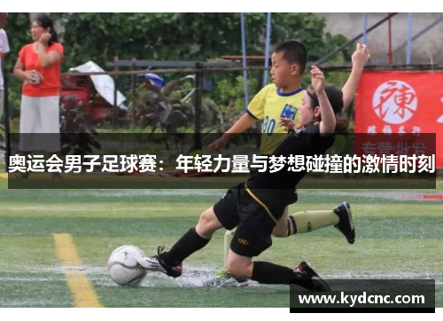奥运会男子足球赛：年轻力量与梦想碰撞的激情时刻