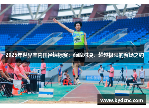 2025年世界室内田径锦标赛：巅峰对决，超越极限的赛场之约