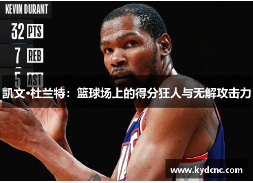 凯文·杜兰特：篮球场上的得分狂人与无解攻击力