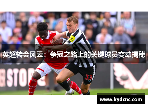 英超转会风云：争冠之路上的关键球员变动揭秘