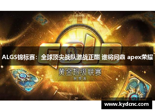 ALGS锦标赛：全球顶尖战队激战正酣 谁将问鼎 apex荣耀