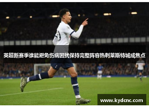 英超新赛季谁能避免伤病困扰保持完整阵容热刺莱斯特城成焦点