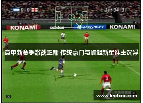 意甲新赛季激战正酣 传统豪门与崛起新军谁主沉浮