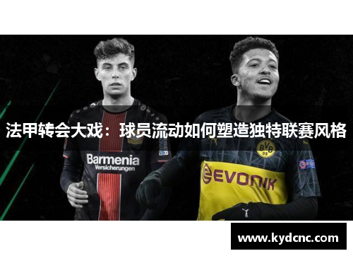 法甲转会大戏：球员流动如何塑造独特联赛风格